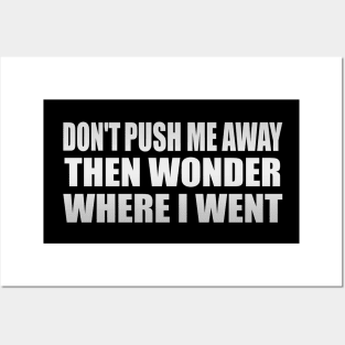 Don't push me away then wonder where I went Posters and Art